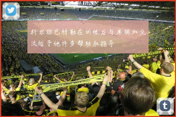 科尔称巴特勒在训练后与库明加交流给予他许多帮助和指导