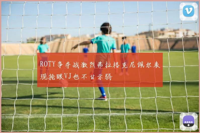 ROTY争夺战激烈弗拉格克尼佩尔表现抢眼VJ也不甘示弱