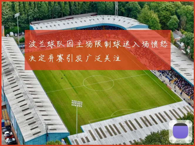 波兰球队因主场限制球迷入场愤怒决定弃赛引发广泛关注
