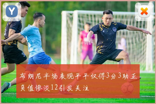 布朗尼半场表现平平仅得3分3助正负值惨淡12引发关注