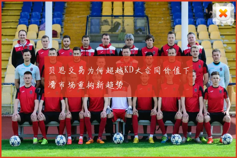 贝恩交易为何超越KD大合同价值下滑市场重构新趋势