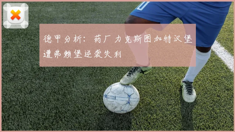 德甲分析：药厂力克斯图加特汉堡遭弗赖堡逆袭失利
