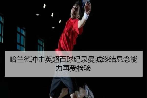 哈兰德冲击英超百球纪录曼城终结悬念能力再受检验 - MILANSPORT